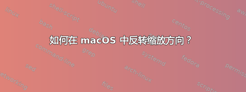 如何在 macOS 中反转缩放方向？