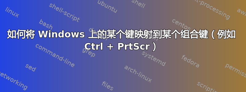 如何将 Windows 上的某个键映射到某个组合键（例如 Ctrl + PrtScr）