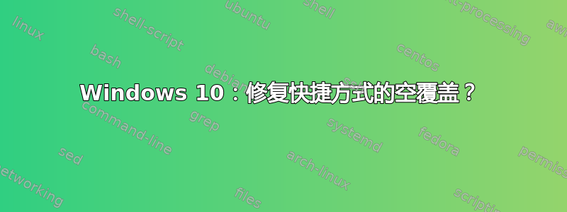 Windows 10：修复快捷方式的空覆盖？