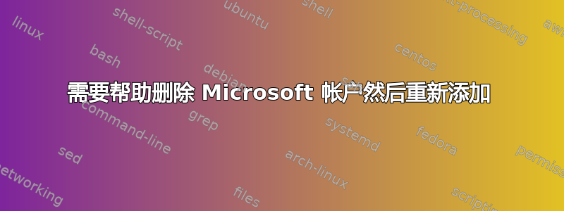 需要帮助删除 Microsoft 帐户然后重新添加