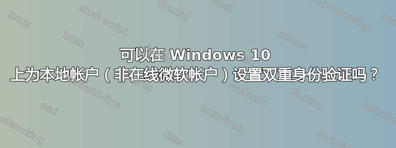 可以在 Windows 10 上为本地帐户（非在线微软帐户）设置双重身份验证吗？