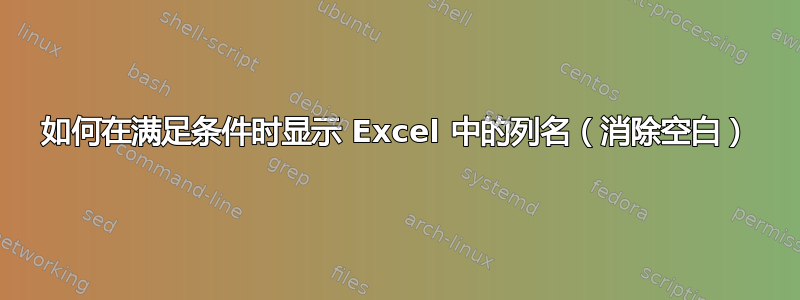 如何在满足条件时显示 Excel 中的列名（消除空白）