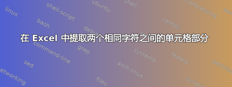 在 Excel 中提取两个相同字符之间的单元格部分