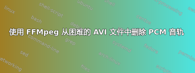 使用 FFMpeg 从困难的 AVI 文件中删除 PCM 音轨