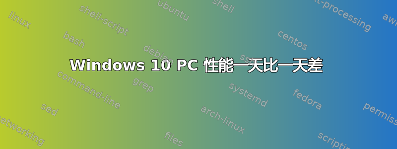 Windows 10 PC 性能一天比一天差