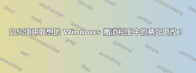 如何使用联想的 Windows 撤消视图中的意外更改？