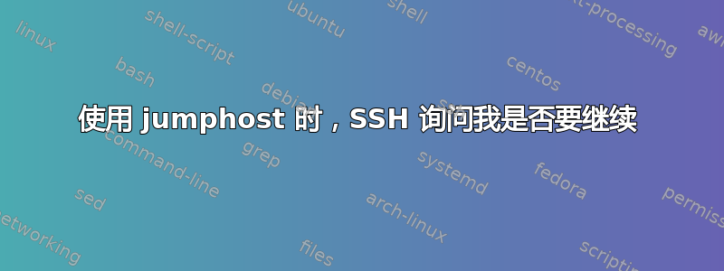 使用 jumphost 时，SSH 询问我是否要继续