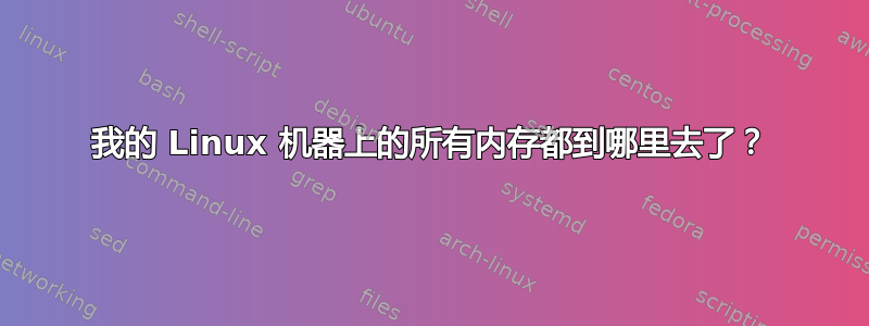 我的 Linux 机器上的所有内存都到哪里去了？