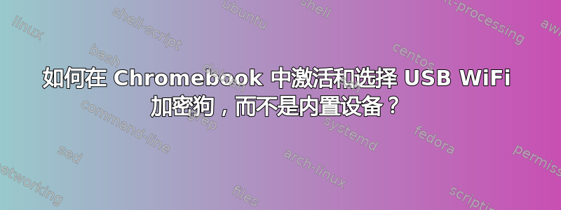 如何在 Chromebook 中激活和选择 USB WiFi 加密狗，而不是内置设备？