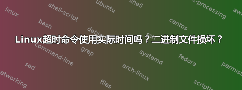 Linux超时命令使用实际时间吗？二进制文件损坏？