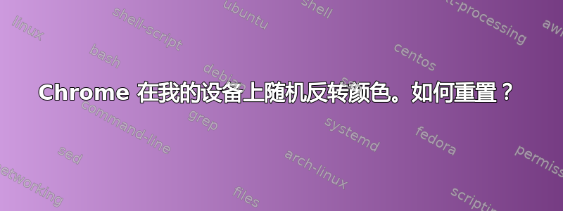 Chrome 在我的设备上随机反转颜色。如何重置？