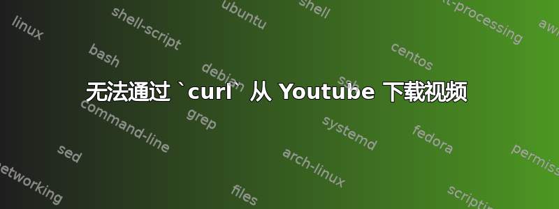 无法通过 `curl` 从 Youtube 下载视频