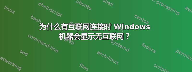 为什么有互联网连接时 Windows 机器会显示无互联网？