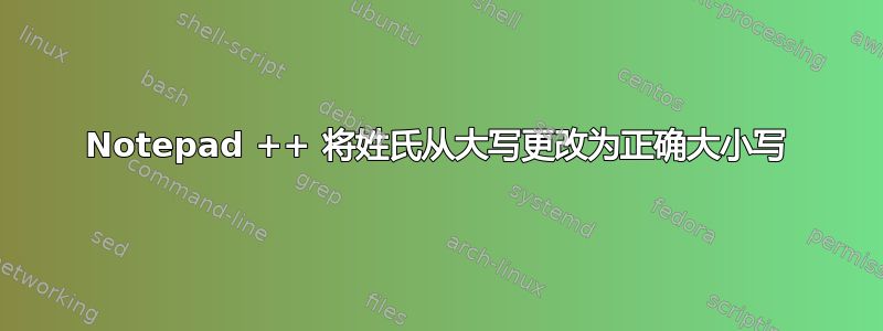 Notepad ++ 将姓氏从大写更改为正确大小写