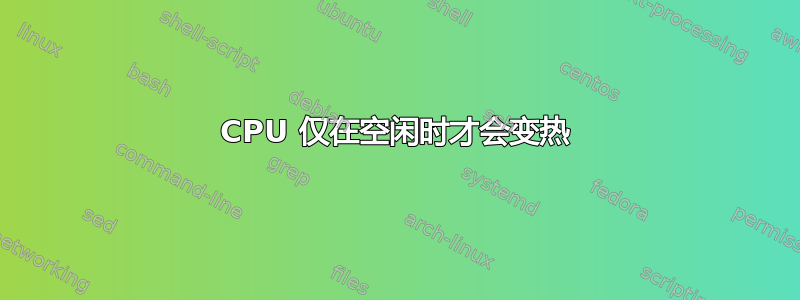 CPU 仅在空闲时才会变热