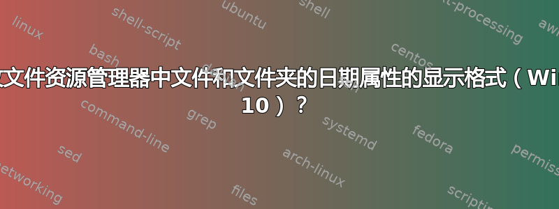 如何更改文件资源管理器中文件和文件夹的日期属性的显示格式（Windows 10）？