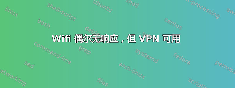 Wifi 偶尔无响应，但 VPN 可用