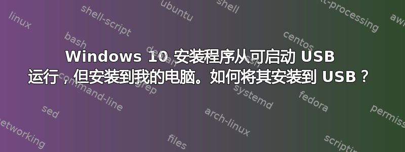 Windows 10 安装程序从可启动 USB 运行，但安装到我的电脑。如何将其安装到 USB？