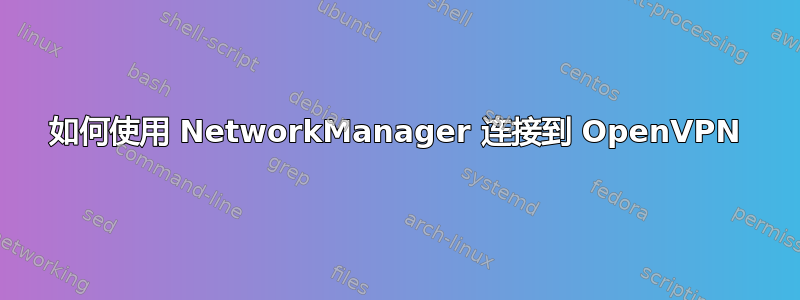 如何使用 NetworkManager 连接到 OpenVPN