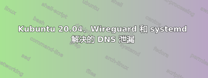 Kubuntu 20.04、Wireguard 和 systemd 解决的 DNS 泄漏