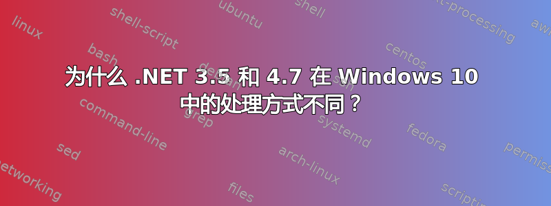 为什么 .NET 3.5 和 4.7 在 Windows 10 中的处理方式不同？