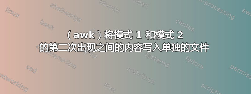 （awk）将模式 1 和模式 2 的第二次出现之间的内容写入单独的文件