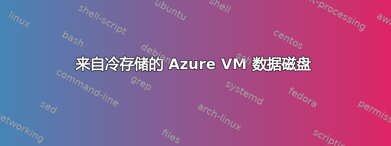 来自冷存储的 Azure VM 数据磁盘