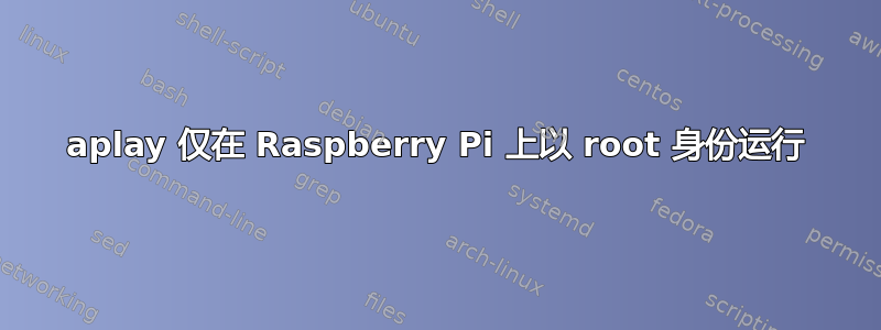 aplay 仅在 Raspberry Pi 上以 root 身份运行