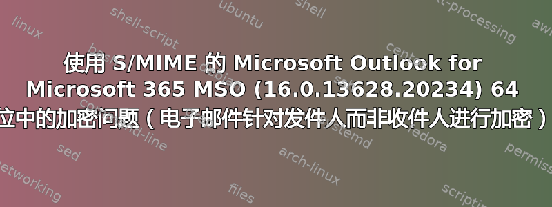 使用 S/MIME 的 Microsoft Outlook for Microsoft 365 MSO (16.0.13628.20234) 64 位中的加密问题（电子邮件针对发件人而非收件人进行加密）