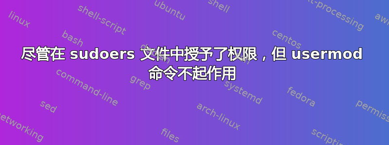 尽管在 sudoers 文件中授予了权限，但 usermod 命令不起作用