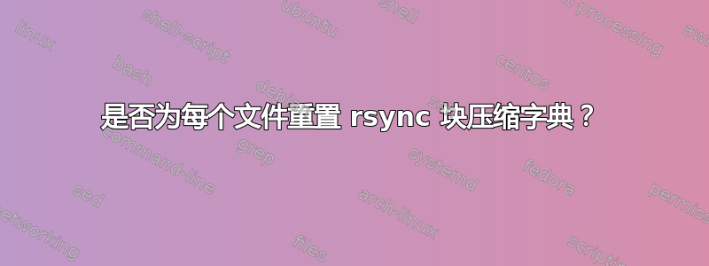 是否为每个文件重置 rsync 块压缩字典？