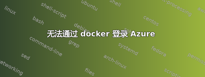 无法通过 docker 登录 Azure