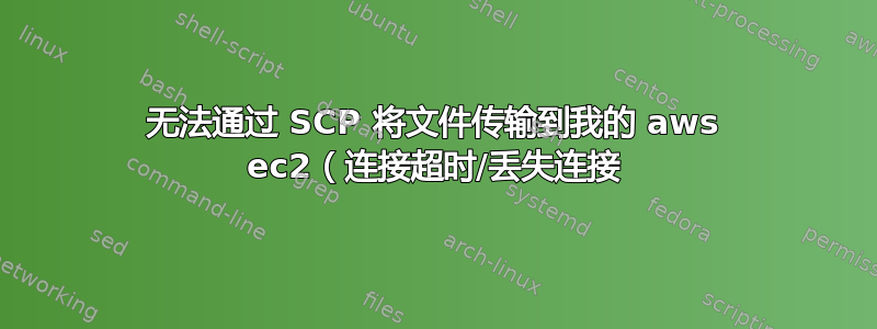 无法通过 SCP 将文件传输到我的 aws ec2（连接超时/丢失连接