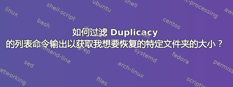 如何过滤 Duplicacy 的列表命令输出以获取我想要恢复的特定文件夹的大小？