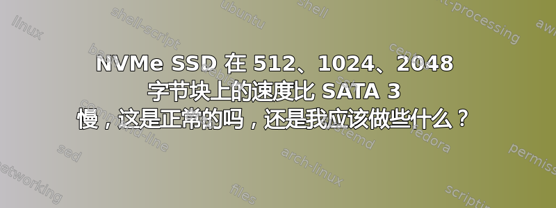 NVMe SSD 在 512、1024、2048 字节块上的速度比 SATA 3 慢，这是正常的吗，还是我应该做些什么？