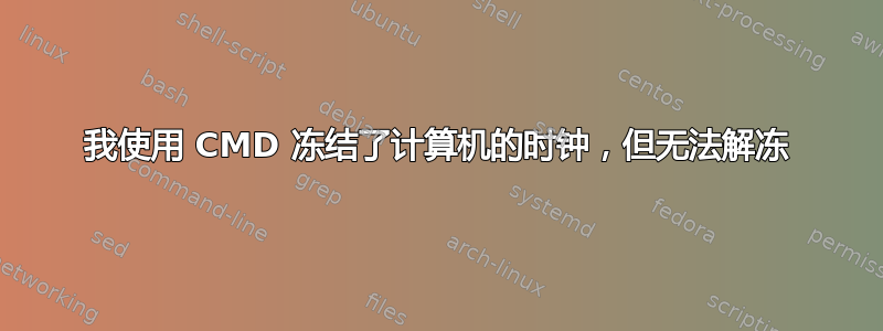 我使用 CMD 冻结了计算机的时钟，但无法解冻