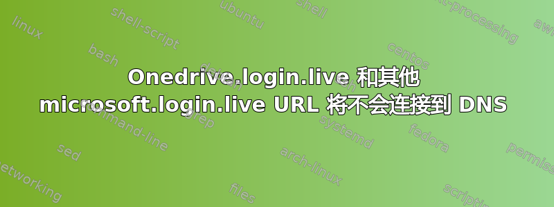 Onedrive.login.live 和其他 microsoft.login.live URL 将不会连接到 DNS