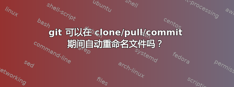 git 可以在 clone/pull/commit 期间自动重命名文件吗？