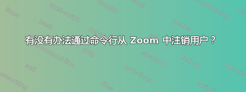 有没有办法通过命令行从 Zoom 中注销用户？