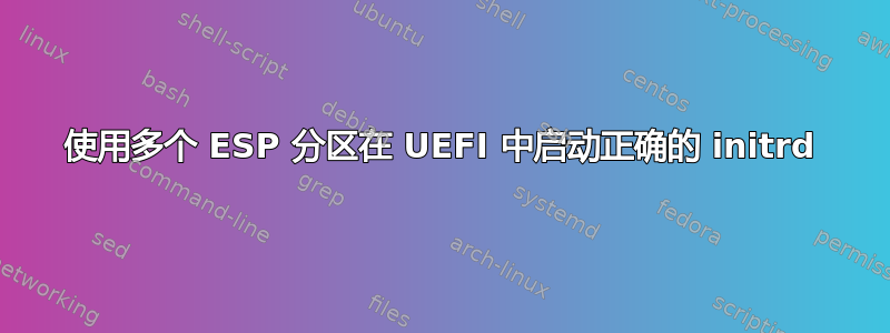 使用多个 ESP 分区在 UEFI 中启动正确的 initrd