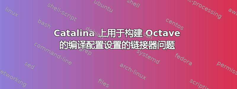 Catalina 上用于构建 Octave 的编译配置设置的链接器问题