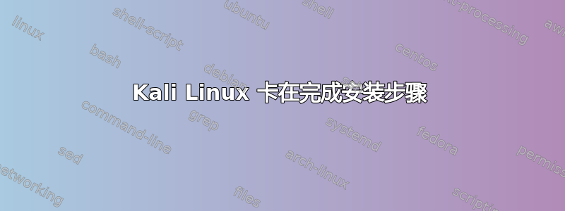 Kali Linux 卡在完成安装步骤