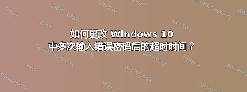 如何更改 Windows 10 中多次输入错误密码后的超时时间？