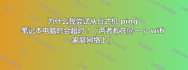 为什么我尝试从台式机 ping 笔记本电脑时会超时？（两者都在同一个 wifi 家庭网络上）