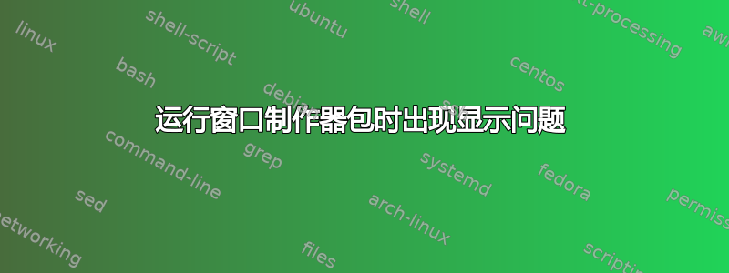 运行窗口制作器包时出现显示问题