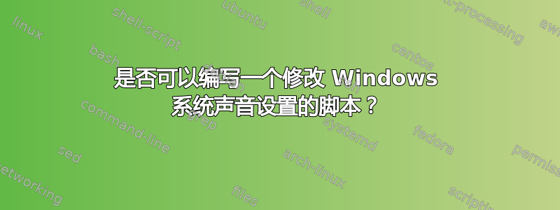 是否可以编写一个修改 Windows 系统声音设置的脚本？