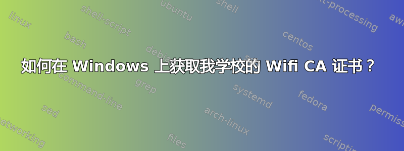 如何在 Windows 上获取我学校的 Wifi CA 证书？