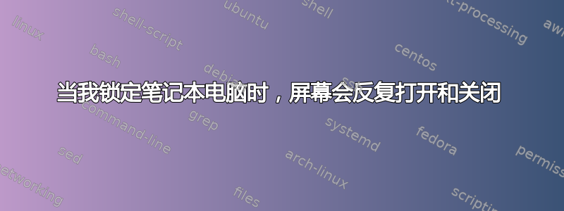 当我锁定笔记本电脑时，屏幕会反复打开和关闭