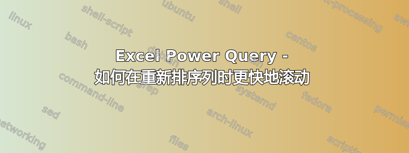 Excel Power Query - 如何在重新排序列时更快地滚动