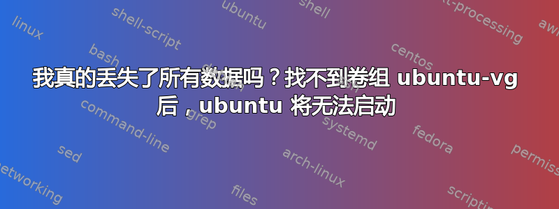 我真的丢失了所有数据吗？找不到卷组 ubuntu-vg 后，ubuntu 将无法启动